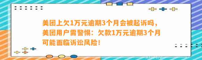 美团上欠1万元逾期3个月会被起诉吗，美团用户需警惕：欠款1万元逾期3个月可能面临诉讼风险！