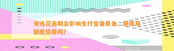 安逸花逾期会影响支付宝备用金、使用及额度信用吗？