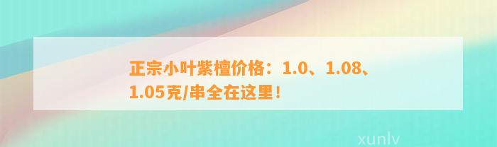 正宗小叶紫檀价格：1.0、1.08、1.05克/串全在这里！