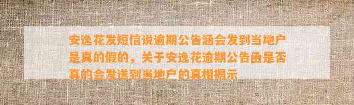 安逸花发短信说逾期公告涵会发到当地户是真的假的，关于安逸花逾期公告函是否真的会发送到当地户的真相揭示