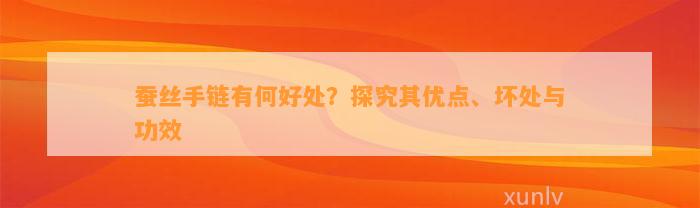 蚕丝手链有何好处？探究其优点、坏处与功效