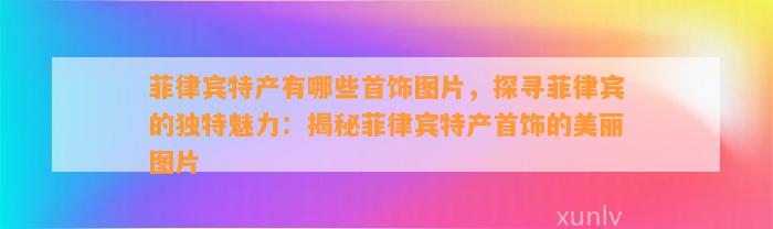 菲律宾特产有哪些首饰图片，探寻菲律宾的特别魅力：揭秘菲律宾特产首饰的美丽图片