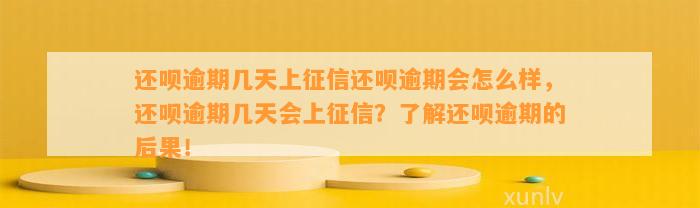 还呗逾期几天上征信还呗逾期会怎么样，还呗逾期几天会上征信？了解还呗逾期的后果！