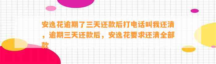 安逸花逾期了三天还款后打电话叫我还清，逾期三天还款后，安逸花要求还清全部款