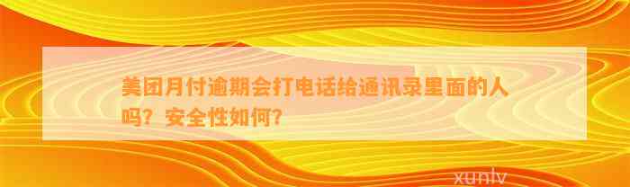 美团月付逾期会打电话给通讯录里面的人吗？安全性如何？