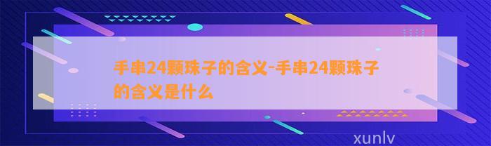 手串24颗珠子的含义-手串24颗珠子的含义是什么