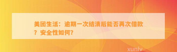 美团生活：逾期一次结清后能否再次借款？安全性如何？