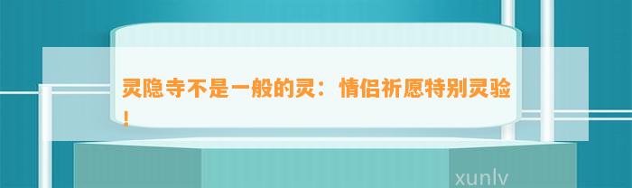 灵隐寺不是一般的灵：情侣祈愿特别灵验！