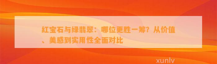 红宝石与绿翡翠：哪位更胜一筹？从价值、美感到实用性全面对比