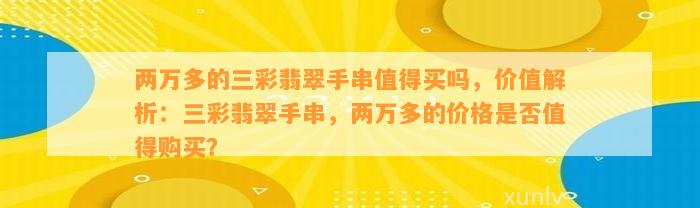 两万多的三彩翡翠手串值得买吗，价值解析：三彩翡翠手串，两万多的价格是不是值得购买？