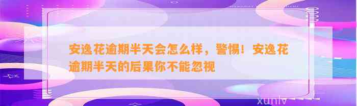 安逸花逾期半天会怎么样，警惕！安逸花逾期半天的后果你不能忽视