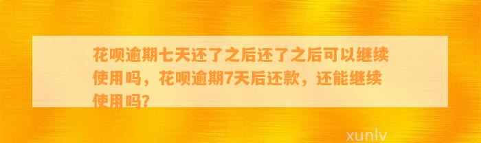 花呗逾期七天还了之后还了之后可以继续使用吗，花呗逾期7天后还款，还能继续使用吗？