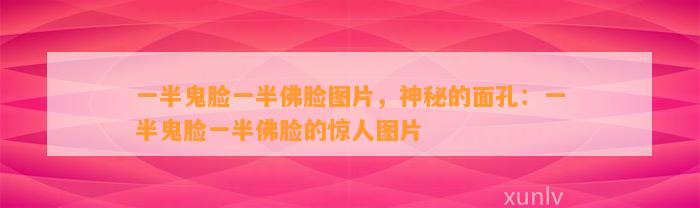 一半鬼脸一半佛脸图片，神秘的面孔：一半鬼脸一半佛脸的惊人图片