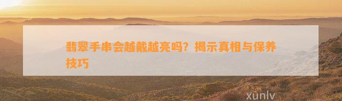 翡翠手串会越戴越亮吗？揭示真相与保养技巧