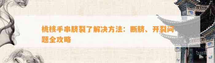 桃核手串脐裂熟悉决方法：断脐、开裂疑问全攻略