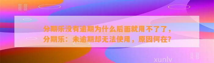 分期乐没有逾期为什么后面就用不了了，分期乐：未逾期却无法使用，原因何在？