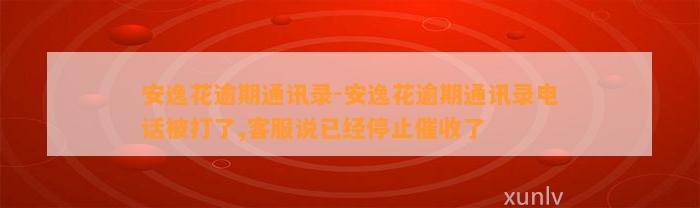 安逸花逾期通讯录-安逸花逾期通讯录电话被打了,客服说已经停止催收了