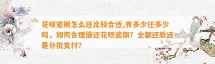 花呗逾期怎么还比较合适,有多少还多少吗，如何合理偿还花呗逾期？全额还款还是分批支付？