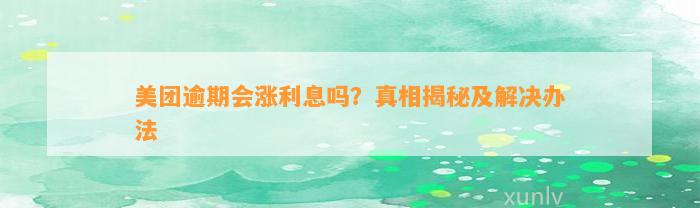 美团逾期会涨利息吗？真相揭秘及解决办法