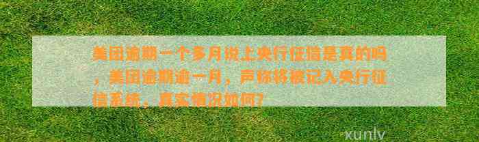 美团逾期一个多月说上央行征信是真的吗，美团逾期逾一月，声称将被记入央行征信系统，真实情况如何？