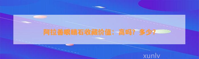 阿拉善眼睛石收藏价值：高吗？多少？