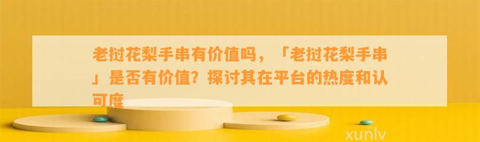 老挝花梨手串有价值吗，「老挝花梨手串」是不是有价值？探讨其在平台的热度和认可度