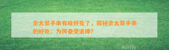 佘太翠手串有啥好处了，探秘佘太翠手串的好处：为何备受追捧？