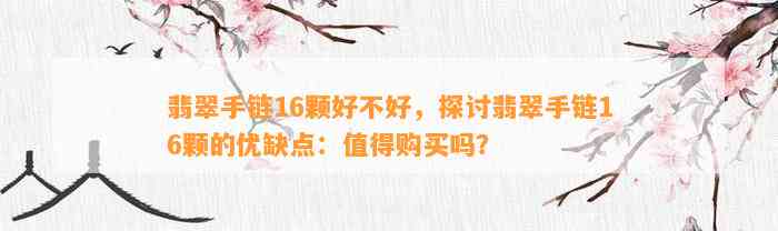 翡翠手链16颗好不好，探讨翡翠手链16颗的优缺点：值得购买吗？