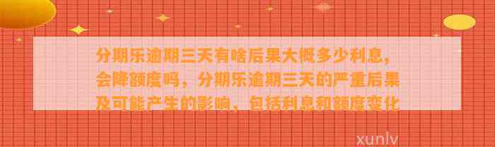 分期乐逾期三天有啥后果大概多少利息,会降额度吗，分期乐逾期三天的严重后果及可能产生的影响，包括利息和额度变化