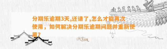 分期乐逾期3天,还请了,怎么才能再次使用，如何解决分期乐逾期问题并重新使用？