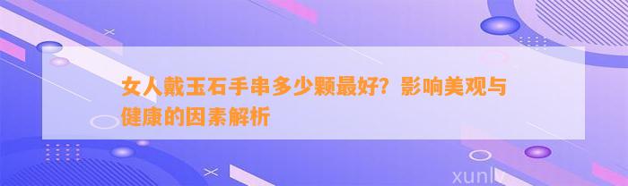 女人戴玉石手串多少颗最好？作用美观与健康的因素解析