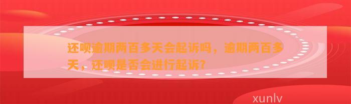 还呗逾期两百多天会起诉吗，逾期两百多天，还呗是否会进行起诉？