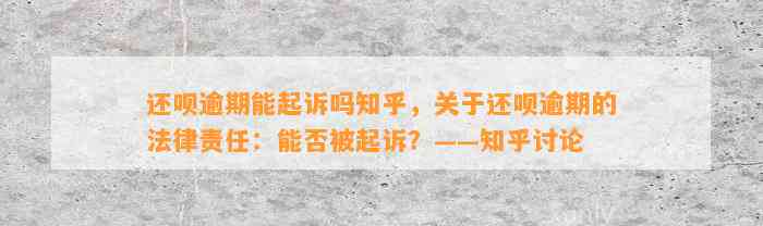 还呗逾期能起诉吗知乎，关于还呗逾期的法律责任：能否被起诉？——知乎讨论