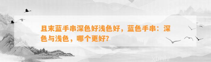 且末蓝手串深色好浅色好，蓝色手串：深色与浅色，哪个更好？