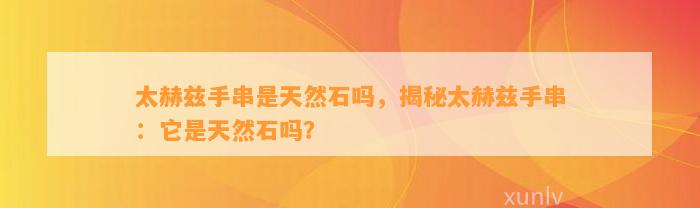 太赫兹手串是天然石吗，揭秘太赫兹手串：它是天然石吗？