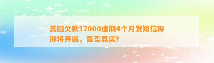 美团欠款17000逾期4个月发短信称即将开庭，是否真实？