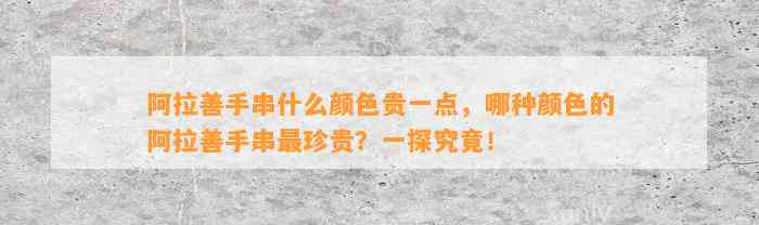 阿拉善手串什么颜色贵一点，哪种颜色的阿拉善手串最珍贵？一探究竟！