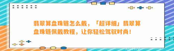 翡翠算盘珠链怎么戴，「超详细」翡翠算盘珠链佩戴教程，让你轻松驾驭时尚！