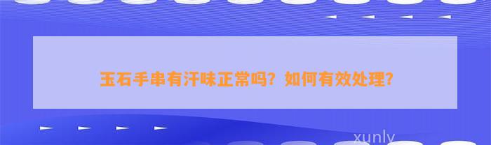 玉石手串有汗味正常吗？怎样有效解决？