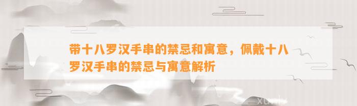 带十八罗汉手串的禁忌和寓意，佩戴十八罗汉手串的禁忌与寓意解析