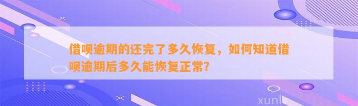 借呗逾期的还完了多久恢复，如何知道借呗逾期后多久能恢复正常？