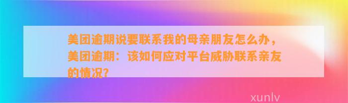 美团逾期说要联系我的母亲朋友怎么办，美团逾期：该如何应对平台威胁联系亲友的情况？