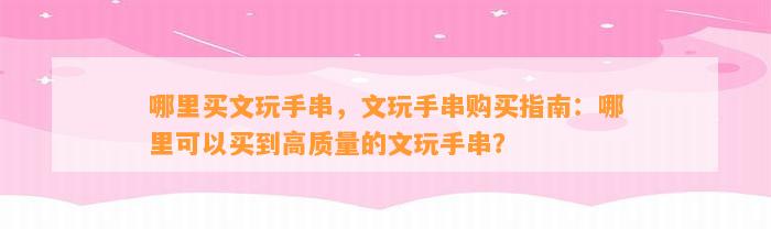 哪里买文玩手串，文玩手串购买指南：哪里可以买到高品质的文玩手串？