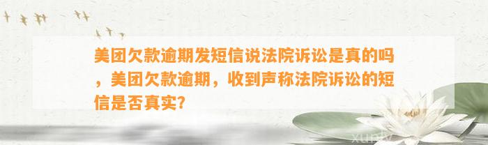 美团欠款逾期发短信说法院诉讼是真的吗，美团欠款逾期，收到声称法院诉讼的短信是否真实？