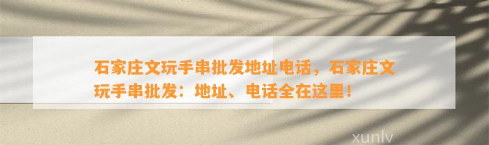 石家庄文玩手串批发地址电话，石家庄文玩手串批发：地址、电话全在这里！