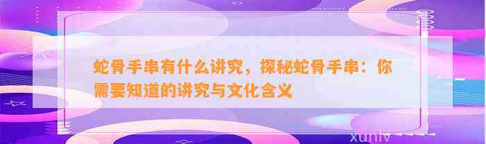 蛇骨手串有什么讲究，探秘蛇骨手串：你需要知道的讲究与文化含义