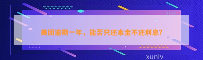 美团逾期一年，能否只还本金不还利息？