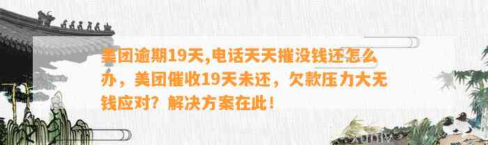 美团逾期19天,电话天天摧没钱还怎么办，美团催收19天未还，欠款压力大无钱应对？解决方案在此！