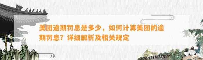 美团逾期罚息是多少，如何计算美团的逾期罚息？详细解析及相关规定