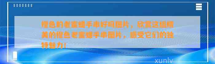 橙色的老蜜蜡手串好吗图片，欣赏这组精美的橙色老蜜蜡手串图片，感受它们的特别魅力！